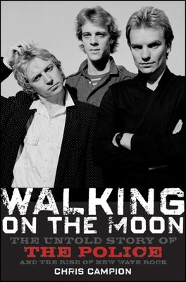 Walking on the Moon: The Untold Story of the Police and the Rise of New Wave Rock by Campion, Chris