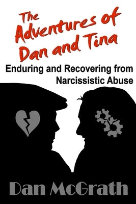 The Adventures of Dan and Tina - Enduring and Recovering from Narcissistic Abuse by McGrath, Dan