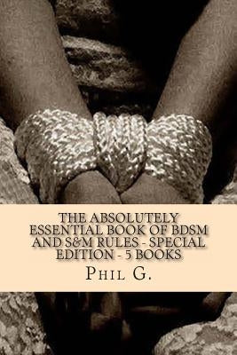 The Absolutely Essential Book of BDSM and S&M Rules - Special Edition - 5 Books by G, Phil