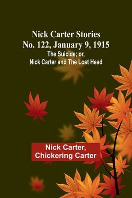 Nick Carter Stories No. 122, January 9, 1915: The suicide; or, Nick Carter and the lost head by Carter, Nick