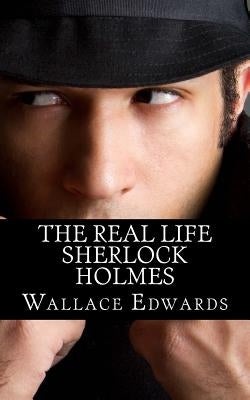 The Real Life Sherlock Holmes: A Biography of Joseph Bell - The True Inspiration of Sherlock Holmes and the Pioneer of Forensic Science by Edwards, Wallace