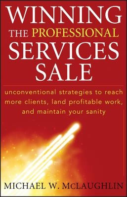 Winning the Professional Services Sale: Unconventional Strategies to Reach More Clients, Land Profitable Work, and Maintain Your Sanity by McLaughlin, Michael W.
