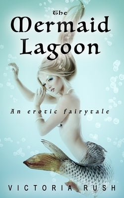 The Mermaid Lagoon: An Erotic Fairytale by Rush, Victoria