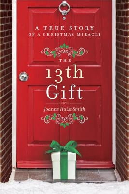 The 13th Gift: A True Story of a Christmas Miracle by Smith, Joanne Huist