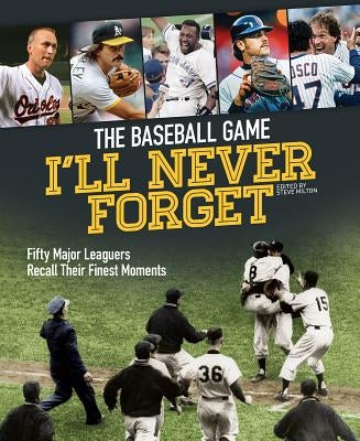 The Baseball Game I'll Never Forget: Fifty Major Leaguers Recall Their Finest Moments by Milton, Steve
