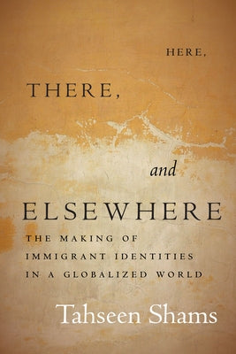 Here, There, and Elsewhere: The Making of Immigrant Identities in a Globalized World by Shams, Tahseen