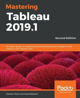 Mastering Tableau 2019.1 - Second Edition: An expert guide to implementing advanced business intelligence and analytics with Tableau 2019.1 by Meier, Marleen