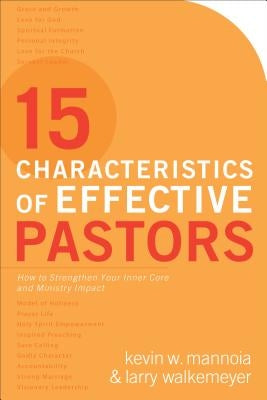 15 Characteristics of Effective Pastors: How to Strengthen Your Inner Core and Ministry Impact by Mannoia, Kevin W.