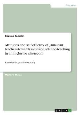 Attitudes and self-efficacy of Jamaican teachers towards inclusion after co-teaching in an inclusive classroom: A small-scale quantitative study by Tomalin, Gemma