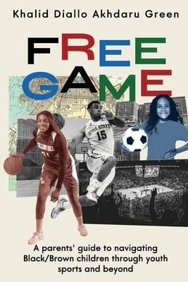 Free Game: A Parents' Guide to Navigating Black/Brown Children through Youth Sports and Beyond by Green, Khalid Diallo Akhdaru