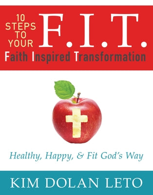 F.I.T. 10 Steps to Your Faith Inspired Transformation: Healthy, Happy, & Fit God's Way by Dolan Leto, Kim