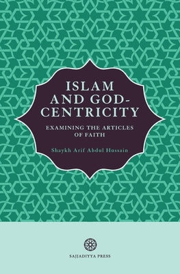 Islam and God-Centricity: Examining the Articles of Faith by Abdul Hussain, Arif