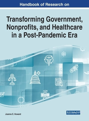 Handbook of Research on Transforming Government, Nonprofits, and Healthcare in a Post-Pandemic Era by Howard, Joanne E.