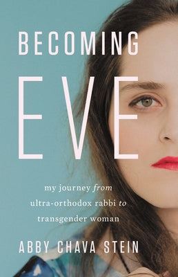 Becoming Eve: My Journey from Ultra-Orthodox Rabbi to Transgender Woman by Stein, Abby