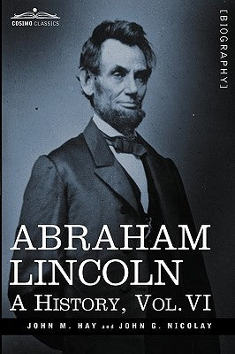 Abraham Lincoln: A History, Vol.VI (in 10 Volumes) Paperback Cosimo Classics