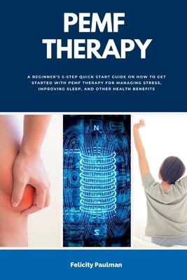 PEMF Therapy: A Beginner's 5-Step Quick Start Guide on How to Get Started with PEMF Therapy for Managing Stress, Improving Sleep, an by Paulman, Felicity