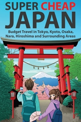 Super Cheap Japan: Budget Travel in Tokyo, Kyoto, Osaka, Nara, Hiroshima and Surrounding Areas Paperback Super Cheap Japan