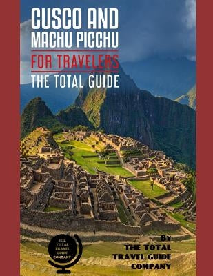CUSCO AND MACHU PICCHU FOR TRAVELERS. The total guide: The comprehensive traveling guide for all your traveling needs. By THE TOTAL TRAVEL GUIDE COMPA Paperback Independently Published