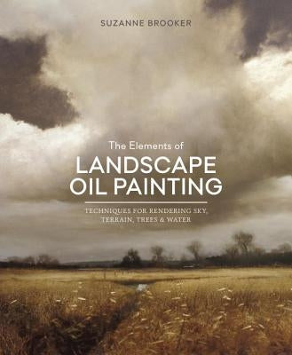 The Elements of Landscape Oil Painting: Techniques for Rendering Sky, Terrain, Trees, and Water by Brooker, Suzanne