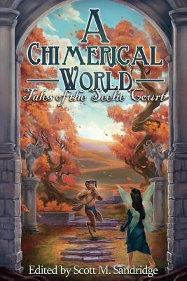 A Chimerical World: Tales of the Seelie Court by Sandridge, Scott M.
