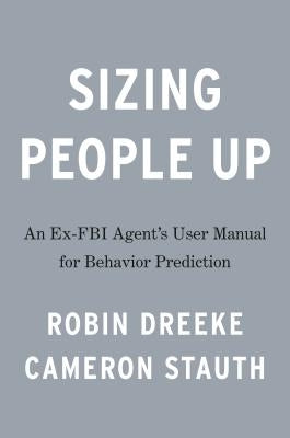 Sizing People Up: A Veteran FBI Agent's User Manual for Behavior Prediction by Dreeke, Robin