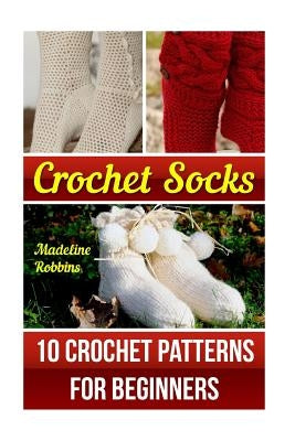 Crochet Socks: 10 Crochet Patterns for Beginners by Robbins, Madeline