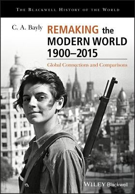 Remaking the Modern World 1900 - 2015: Global Connections and Comparisons by Bayly, C. A.