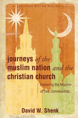 Journeys of the Muslim Nation and the Christian Church: Exploring the Mission of Two Communities by Shenk, David W.