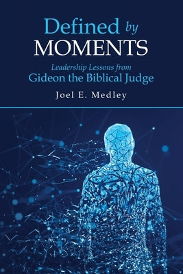 Defined by Moments: Leadership Lessons from Gideon the Biblical Judge Paperback WestBow Press