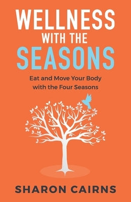 Wellness with the Seasons: Eating and Moving your Body with the Four Seasons by Cairns, Sharon