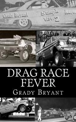 Drag Race Fever: The adventures of a young drag racer following his dream of competing with the factory cars in the early days of the m Paperback Createspace Independent Publishing Platform