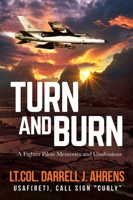 Turn and Burn: A Fighter Pilot's Memories and Confessions by Ahrens, Darrell J.