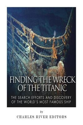 Finding the Wreck of the Titanic: The Search Efforts and the Discovery of the World's Most Famous Ship Paperback Createspace Independent Publishing Platform
