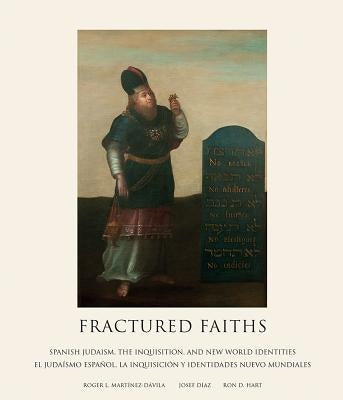 Fractured Faiths / Las Fes Fracturadas: Spanish Judaism, the Inquisition, and New World Identities / El Judaísmo Español, La Inquisición Y Identidades by Dávila, Roger L.