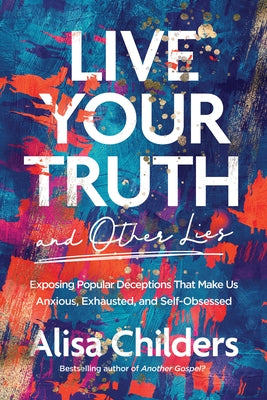 Live Your Truth and Other Lies: Exposing Popular Deceptions That Make Us Anxious, Exhausted, and Self-Obsessed Paperback Tyndale Elevate