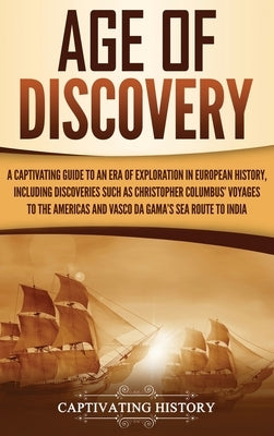 Age of Discovery: A Captivating Guide to an Era of Exploration in European History, Including Discoveries Such as Christopher Columbus' by History, Captivating