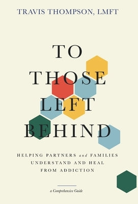 To Those Left Behind: Helping Partners and Families Understand and Heal from Addiction by Thompson, Travis