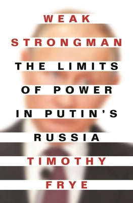 Weak Strongman: The Limits of Power in Putin's Russia Paperback Princeton University Press