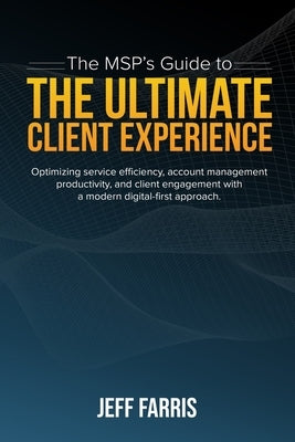 The MSP's Guide to the Ultimate Client Experience: Optimizing service efficiency, account management productivity, and client engagement with a modern Paperback Azurative, LLC