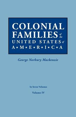Colonial Families of the United States of America. In Seven Volumes. Volume IV by MacKenzie, George Norbury