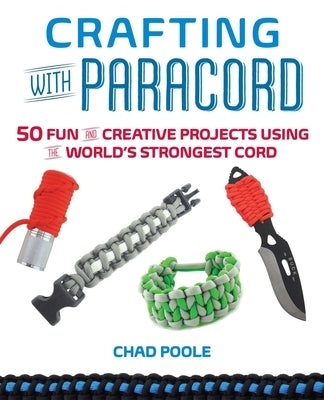 Crafting with Paracord: 50 Fun and Creative Projects Using the World's Strongest Cord by Poole, Chad