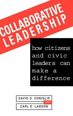Collaborative Leadership: How Citizens and Civic Leaders Can Make a Difference by Chrislip, David D.
