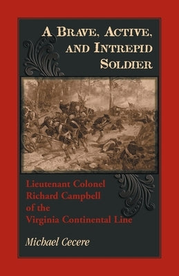 A Brave, Active, and Intrepid Soldier. Lieutenant Colonel Richard Campbell of the Virginia Continental Line by Cecere, Michael