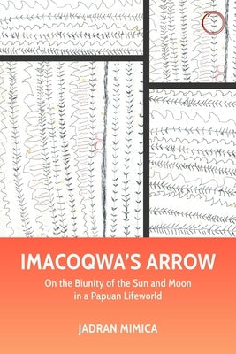 Imacoqwa's Arrow: On the Biunity of the Sun and Moon in a Papuan Lifeworld Paperback Hau