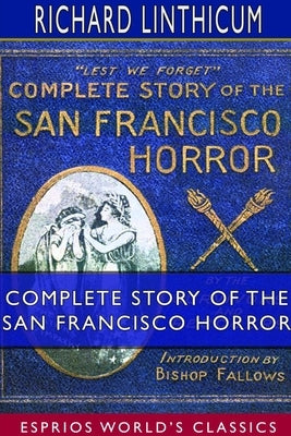 Complete Story of the San Francisco Horror (Esprios Classics) by Linthicum, Richard