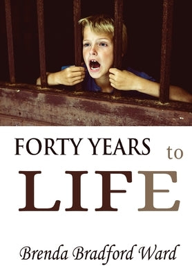 FORTY YEARS to LIFE by Ward, Brenda Bradford
