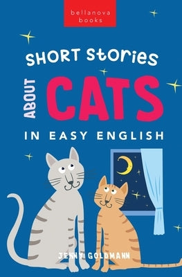 Short Stories About Cats in Easy English: 15 Purr-fect Cat Stories for English Learners (A2-B2 CEFR) by Goldmann, Jenny