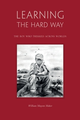 Learning The Hard Way: the boy who trekked across worlds by Maker, William Mayom