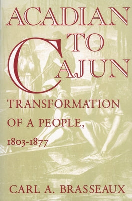 Acadian to Cajun: Transformation of a People, 1803-1877 by Brasseaux, Carl a.