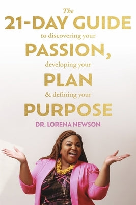 The 21-Day Guide to Discovering Your Passion, Developing Your Plan & Defining Your Purpose by Newson, Lorena